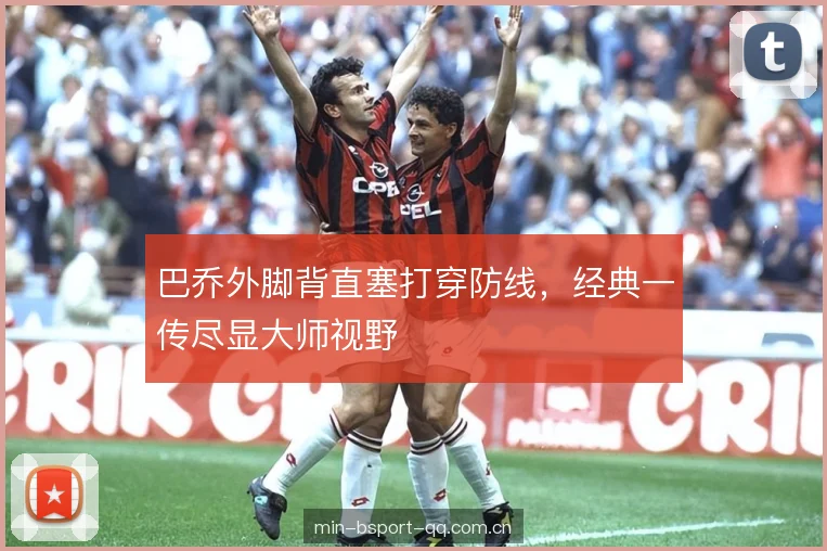 巴乔外脚背直塞打穿防线，经典一传尽显大师视野
